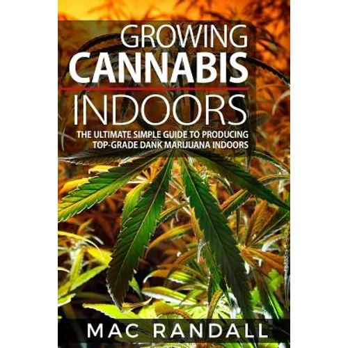 Cannabis: Growing Cannabis Indoors: The Ultimate Simple Guide To Producing Top-Grade Dank Marijuana Indoors