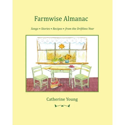 Farmwise Almanac: Songs Stories Recipes from the Driftless Year