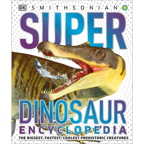 Super Dinosaur Encyclopedia: The Biggest, Fastest, Coolest Prehistoric Creatures
