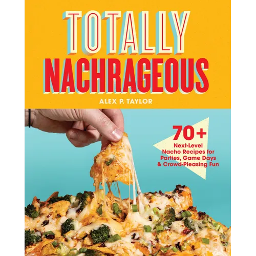 Totally Nachrageous: 70+ Next-Level Nacho Recipes for Parties, Game Days & Crowd-Pleasing Fun