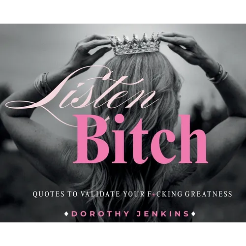 Listen Bitch: Quotes to Validate Your F*cking Greatness