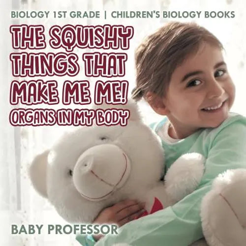 The Squishy Things That Make Me Me! Organs in My Body - Biology 1st Grade Children's Biology Books