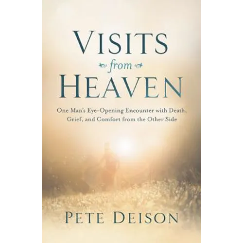 Visits from Heaven: One Man's Eye-Opening Encounter with Death, Grief, and Comfort from the Other Side