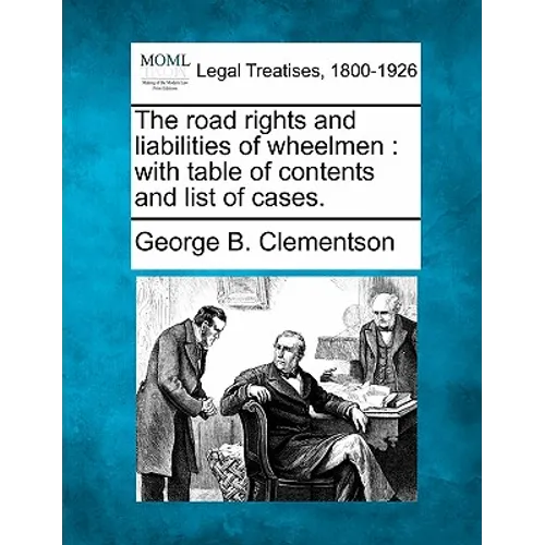 The Road Rights and Liabilities of Wheelmen: With Table of Contents and List of Cases.