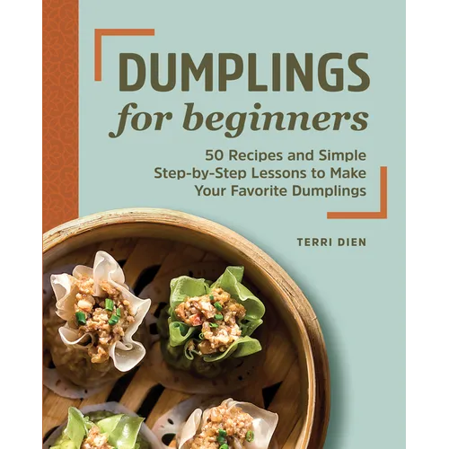 Dumplings for Beginners: 50 Recipes and Simple Step-By-Step Lessons to Make Your Favorite Dumplings