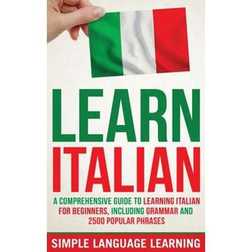 Learn Italian: A Comprehensive Guide to Learning Italian for Beginners, Including Grammar and 2500 Popular Phrases