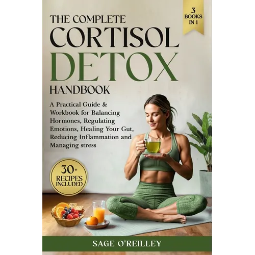The Complete Cortisol Detox Handbook: A Practical Guide & Workbook for Balancing Hormones, Regulating Emotions, Healing Your Gut, Reducing Inflammatio