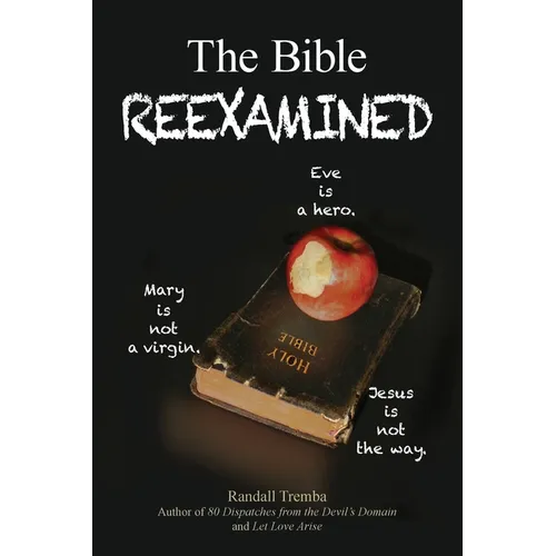 The Bible Reexamined: Eve Is a Hero, Mary Is Not a Virgin, Jesus Is Not the Way