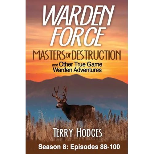 Warden Force: Masters of Destruction and Other True Game Warden Adventures: Episodes 88-100