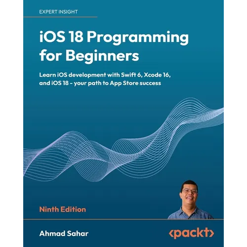 iOS 18 Programming for Beginners - Ninth Edition: Learn iOS development with Swift 6, Xcode 16, and iOS 18 - your path to App Store success