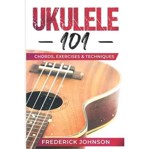 Ukulele 101: Chords, Exercises & Techniques