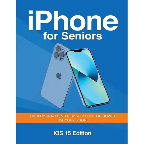 iPhone for Seniors - iOS 15 Edition: The illustrated, Step-by-step guide on how to use iPhone