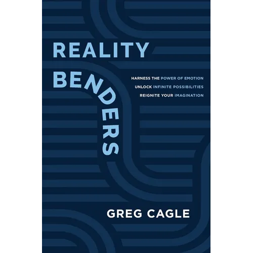 Reality Benders: Harness the Power of Emotion, Unlock Infinite Possibilities, & Reignite Your Imagination
