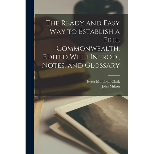 The Ready and Easy way to Establish a Free Commonwealth. Edited With Introd., Notes, and Glossary