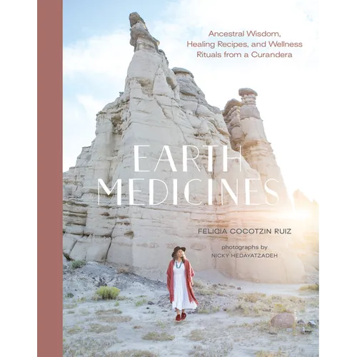 Earth Medicines: Ancestral Wisdom, Healing Recipes, and Wellness Rituals from a Curandera