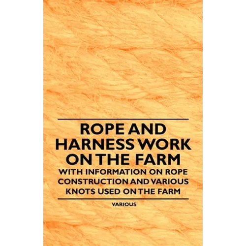 Rope and Harness Work on the Farm - With Information on Rope Construction and Various Knots Used on the Farm