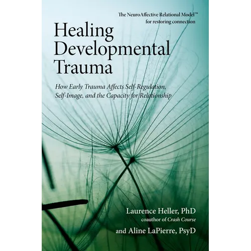 Healing Developmental Trauma: How Early Trauma Affects Self-Regulation, Self-Image, and the Capacity for Relationship