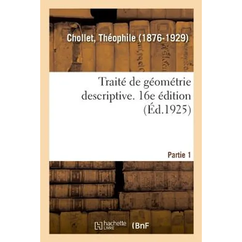 Traité de Géométrie Descriptive À l'Usage Des Élèves de 1ère C Et D Et Des Candidats Au Baccalauréat
