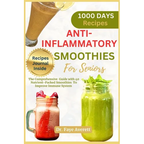 Anti-Inflammatory Smoothies for Seniors: The Comprehensive Guide with 40 Nutrient-Packed Smoothies To Improve Immune System