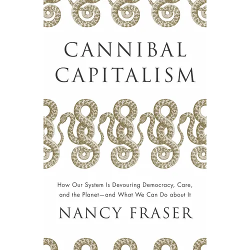 Cannibal Capitalism: How Our System Is Devouring Democracy, Care, and the Planet and What We Can Do about It