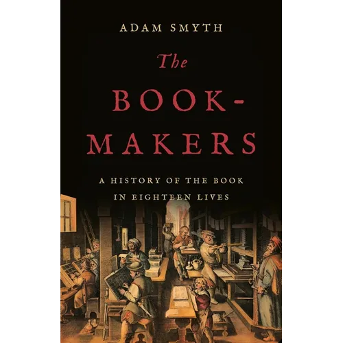 The Book-Makers: A History of the Book in Eighteen Lives