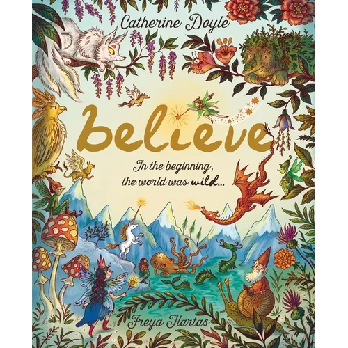 Believe: A World Where Magic Still Hides: Over 100 Fantastical Beasts!