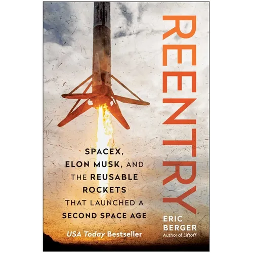 Reentry: Spacex, Elon Musk, and the Reusable Rockets That Launched a Second Space Age