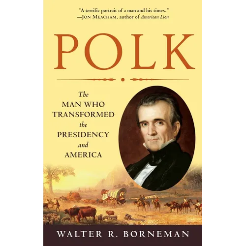Polk: The Man Who Transformed the Presidency and America
