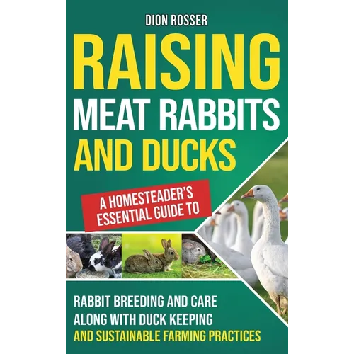 Raising Meat Rabbits and Ducks: A Homesteader's Essential Guide to Rabbit Breeding and Care Along With Duck Keeping and Sustainable Farming Practices